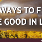 10 Ways to Find the Good in Life and Focus on the Positive 10 Ways to Find the Good in Life and Focus on the Positive
