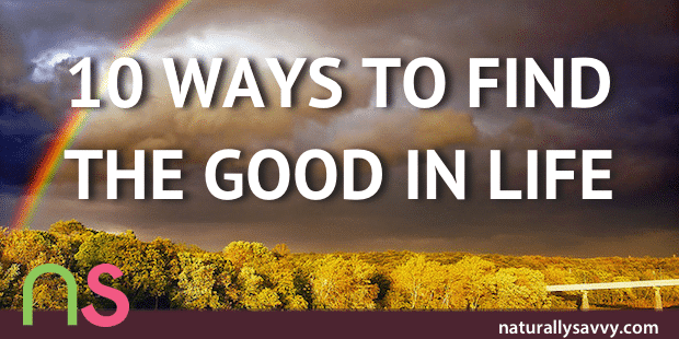 10 Ways to Find the Good in Life and Focus on the Positive 