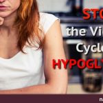 Hypoglycemia: Breaking The Vicious Cycle Hypoglycemia: Breaking The Vicious Cycle
